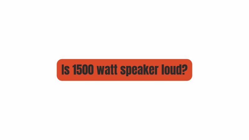 Is 1500 watt speaker loud?