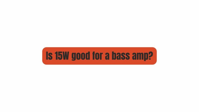 Is 15W good for a bass amp?
