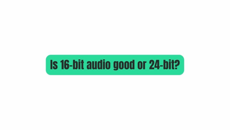 Is 16-bit audio good or 24-bit?