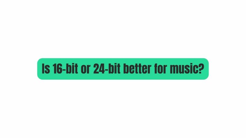 Is 16-bit or 24-bit better for music?