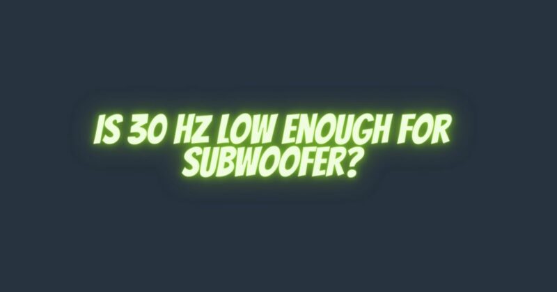 Is 30 Hz low enough for subwoofer?