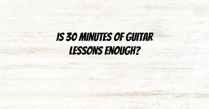 Is 30 minutes of guitar lessons enough?