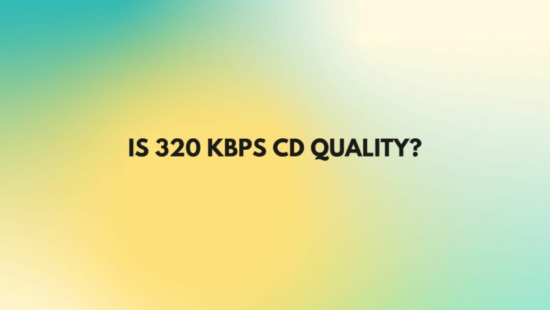 Is 320 kbps CD quality?