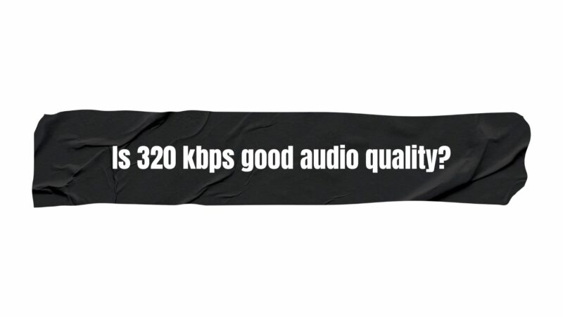 Is 320 kbps good audio quality?
