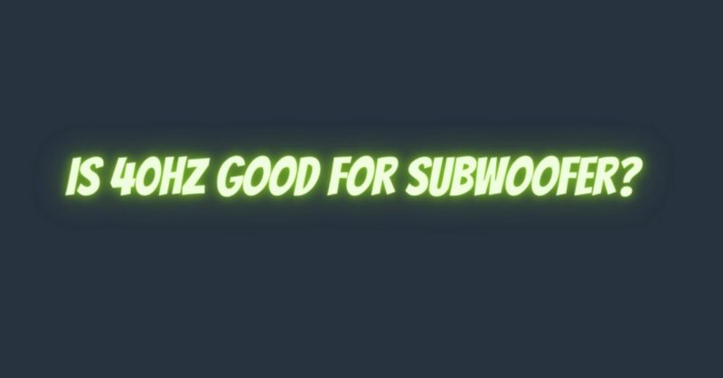 Is 40Hz good for subwoofer?