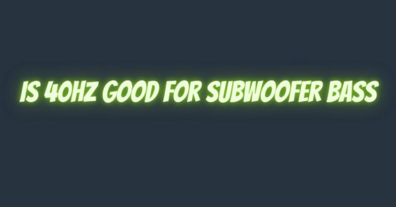 Is 40hz good for subwoofer bass