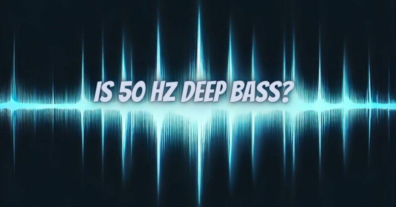 Is 50 Hz deep bass?