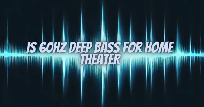 Is 60hz deep bass for home theater