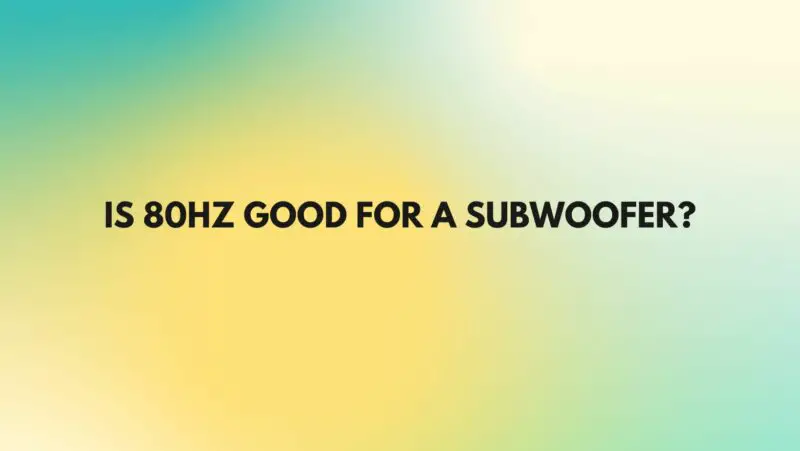 Is 80Hz good for a subwoofer?