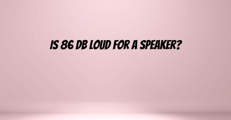 Is 86 dB Loud for a speaker?