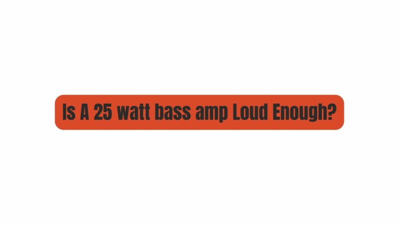 Is A 25 watt bass amp Loud Enough?