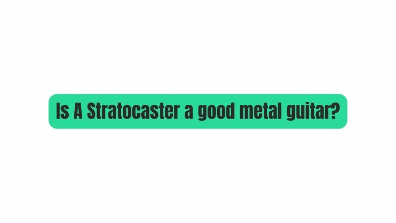 Is A Stratocaster a good metal guitar?