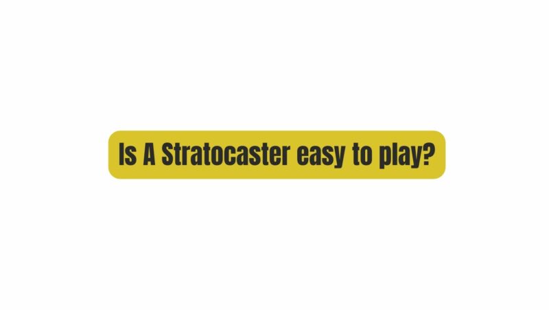 Is A Stratocaster easy to play?