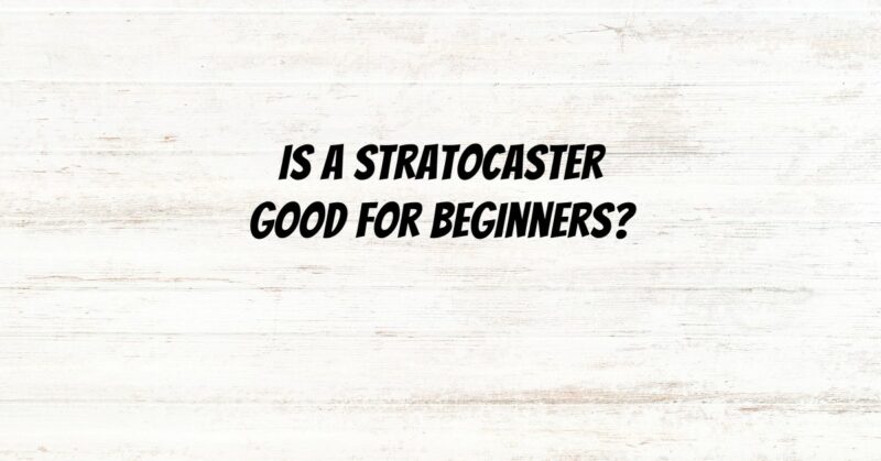 Is A Stratocaster good for beginners?