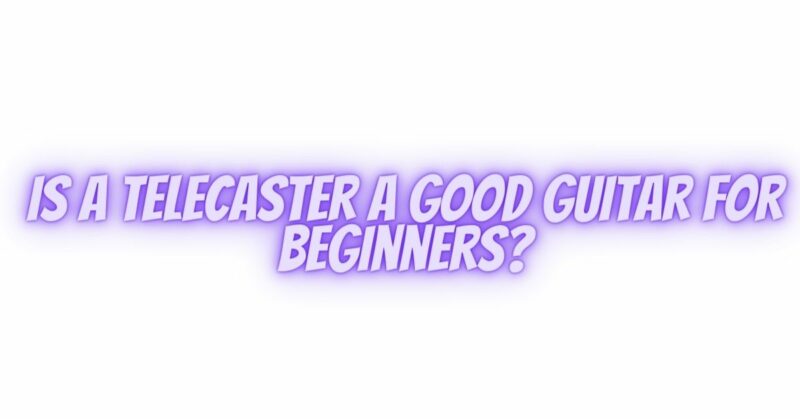 Is A Telecaster a good guitar for beginners?