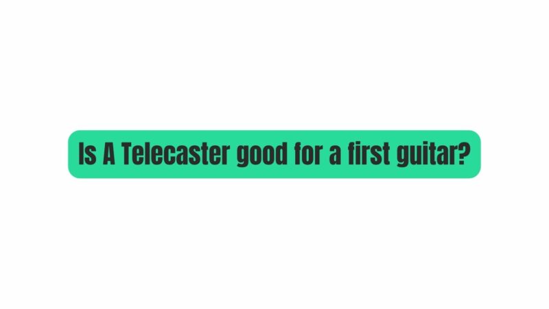 Is A Telecaster good for a first guitar?