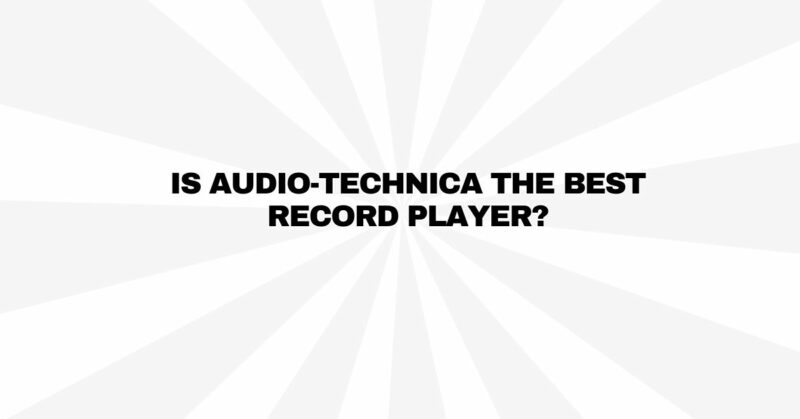 Is Audio-Technica the best record player?