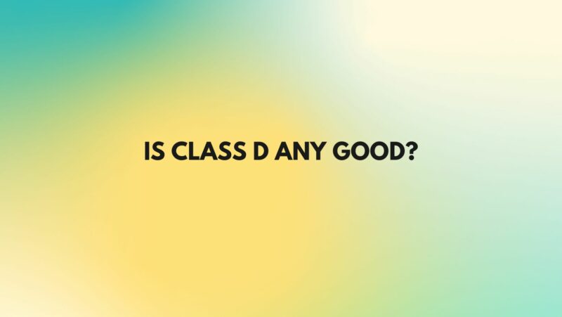 Is Class D any good?