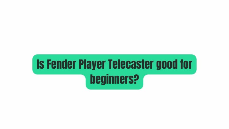 Is Fender Player Telecaster good for beginners?
