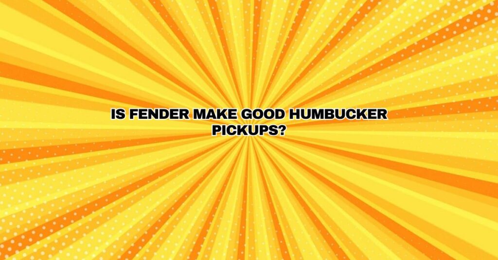 Is Fender make good humbucker pickups?