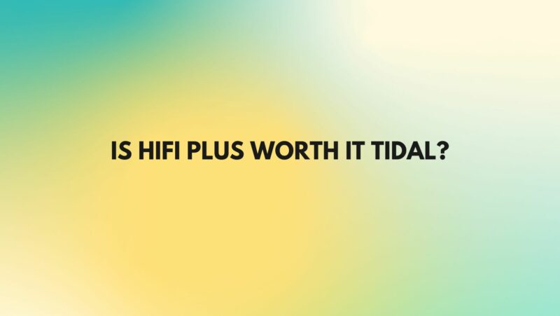 Is HiFi Plus worth it Tidal?