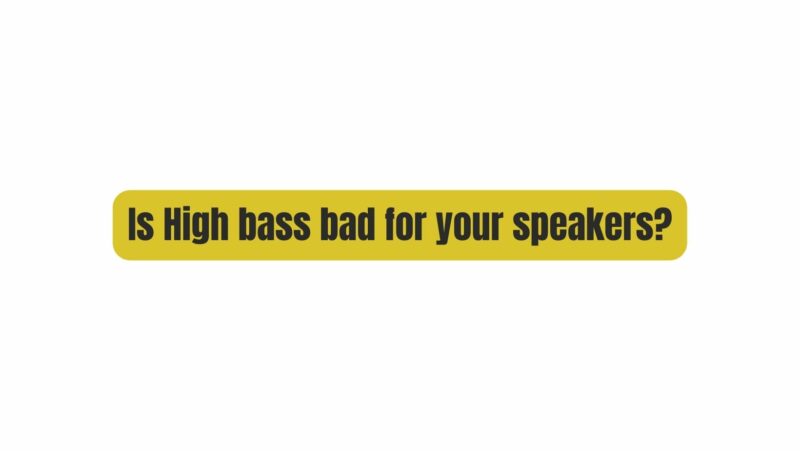 Is High bass bad for your speakers?