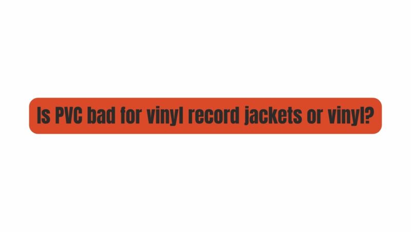 Is PVC bad for vinyl record jackets or vinyl?