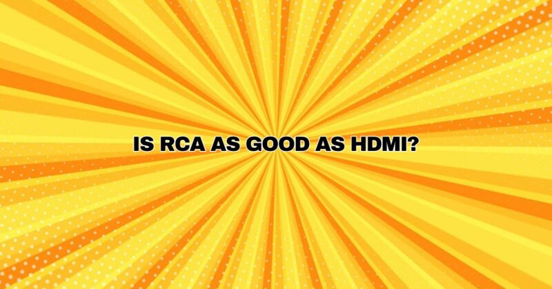Is RCA as good as HDMI?