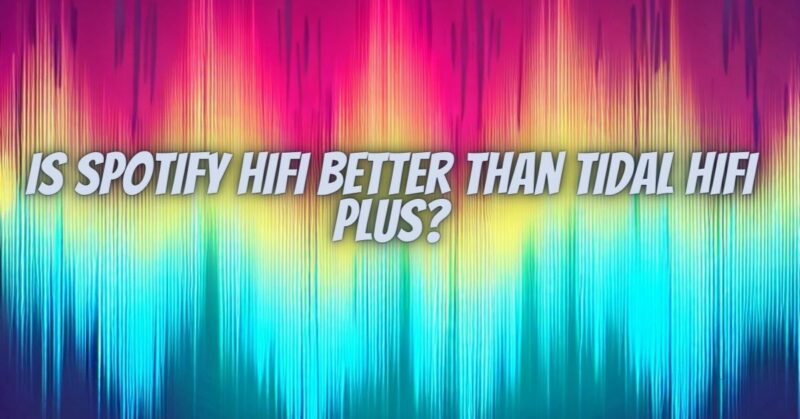 Is Spotify HiFi better than Tidal HiFi Plus?