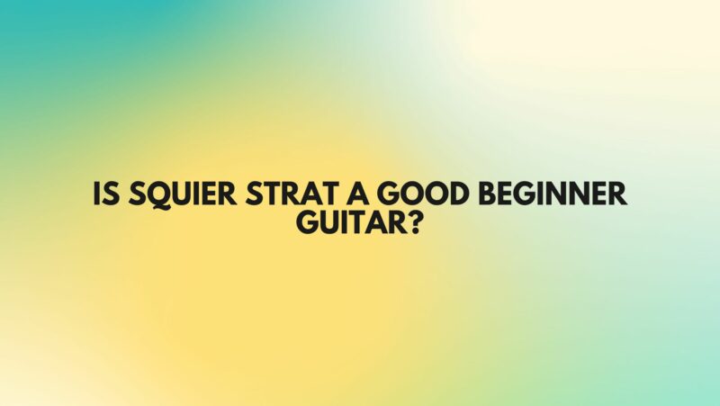 Is Squier Strat a good beginner guitar?