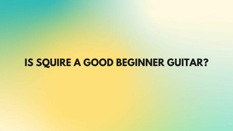 Is Squire a good beginner guitar?