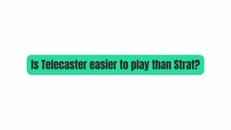 Is Telecaster easier to play than Strat?