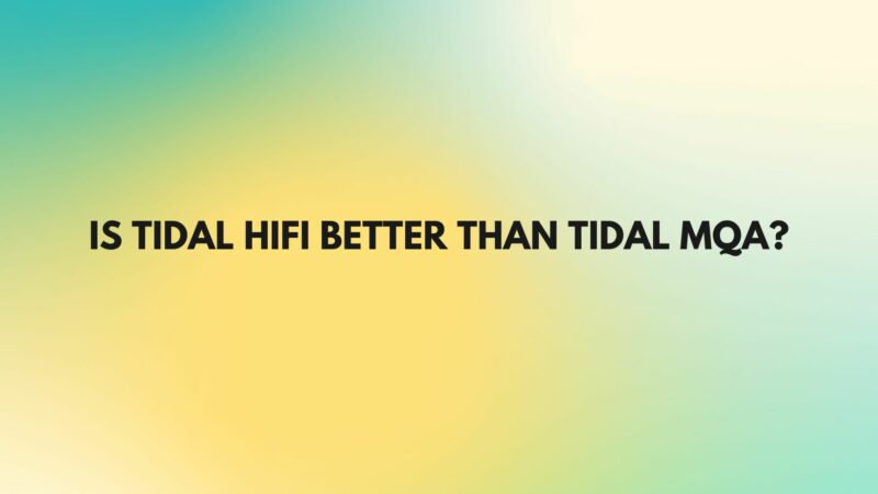 Is Tidal HiFi better than Tidal MQA?