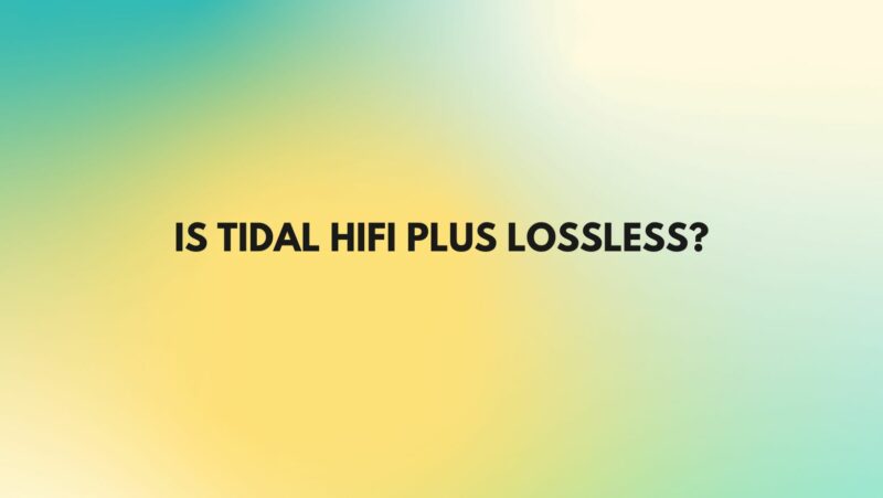 Is Tidal HiFi plus lossless?