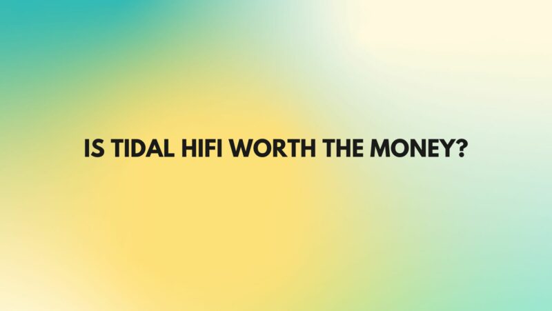 Is Tidal HiFi worth the money?