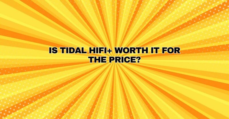 Is Tidal Hifi+ worth it for the price?