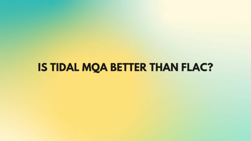 Is Tidal MQA better than FLAC?