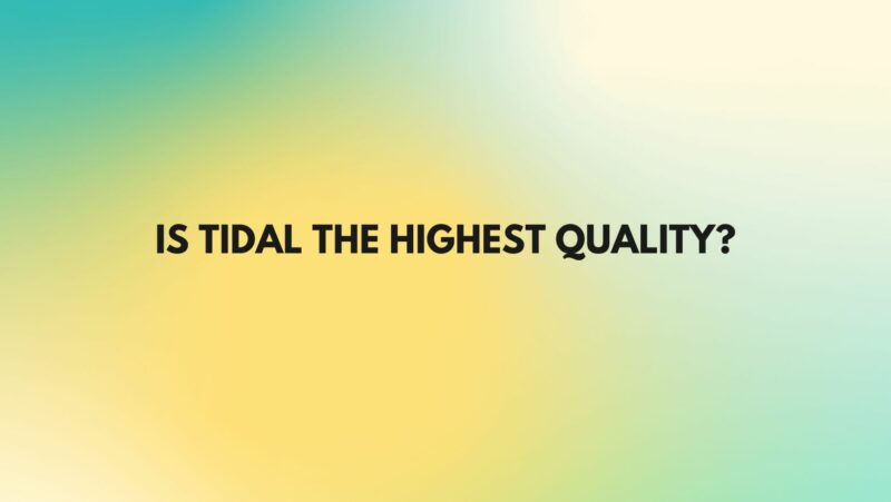 Is Tidal the highest quality?