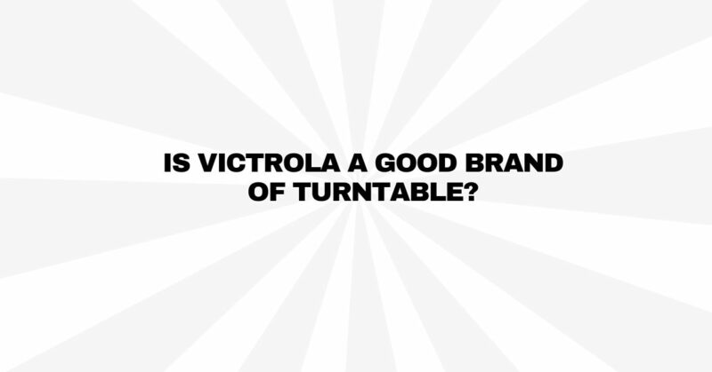 Is Victrola a good brand of turntable?