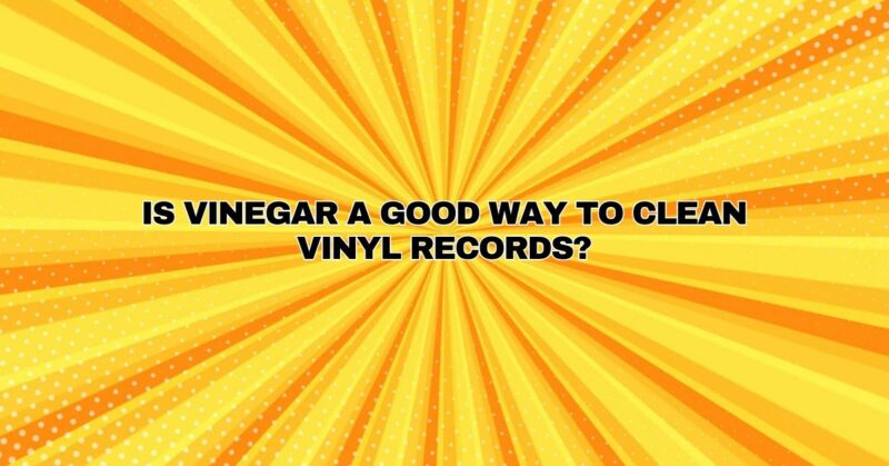 Is Vinegar a Good Way to Clean Vinyl Records?