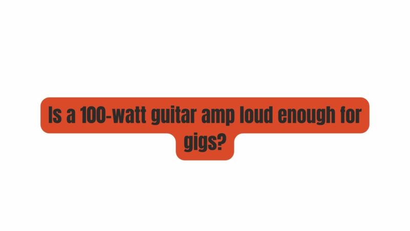 Is a 100-watt guitar amp loud enough for gigs?