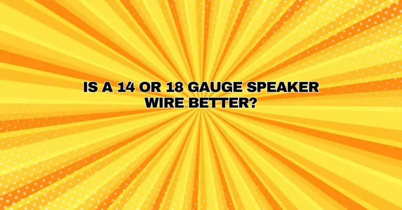 Is a 14 or 18 gauge speaker wire better?