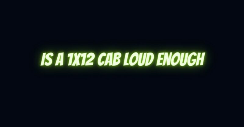 Is a 1x12 cab loud enough