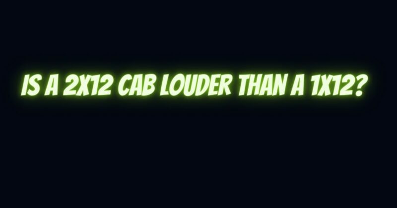 Is a 2x12 cab louder than a 1x12?