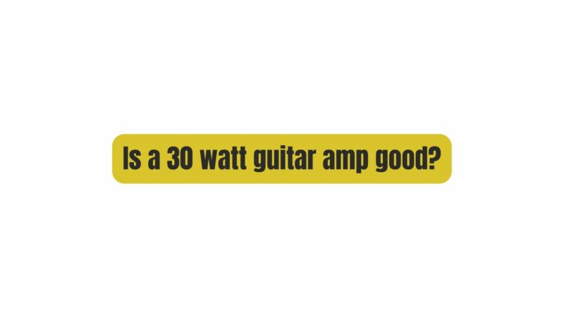 Is a 30 watt guitar amp good?