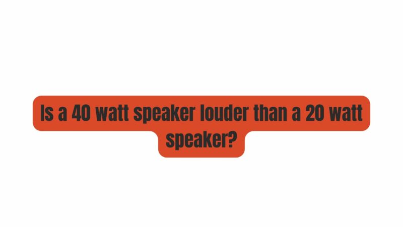 Is a 40 watt speaker louder than a 20 watt speaker?