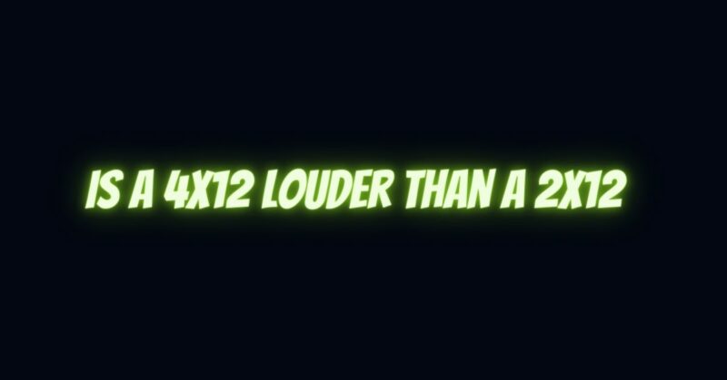 Is a 4x12 louder than a 2x12