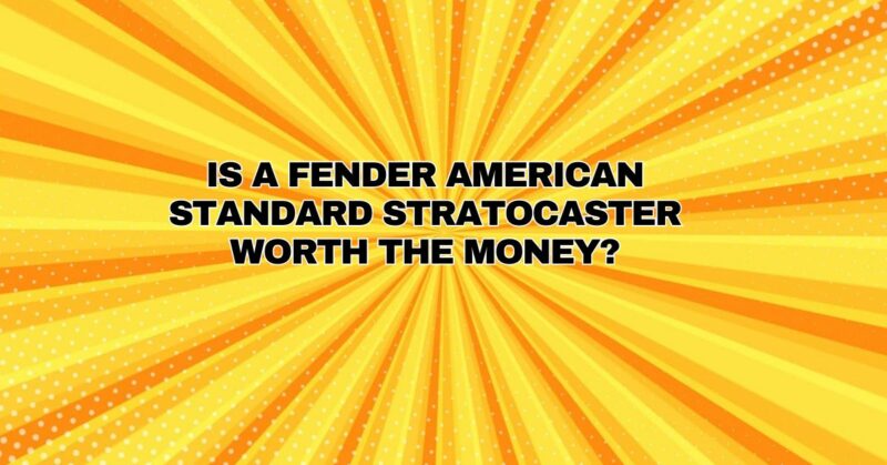 Is a Fender American Standard Stratocaster worth the money?
