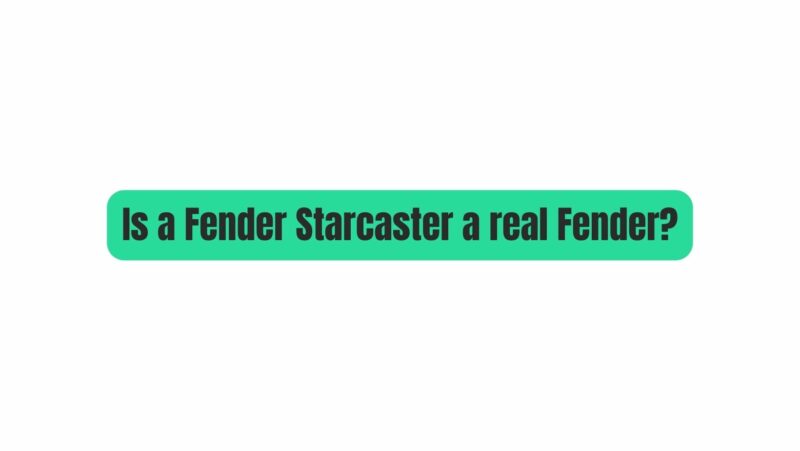 Is a Fender Starcaster a real Fender?