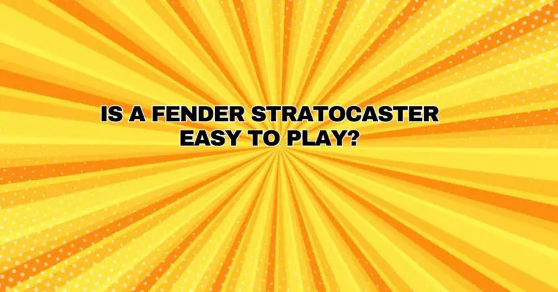 Is a Fender Stratocaster easy to play?